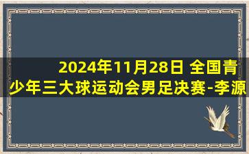 2024年11月28日 全国青少年三大球运动会男足决赛-李源捷破门 山东1-0上海队夺冠